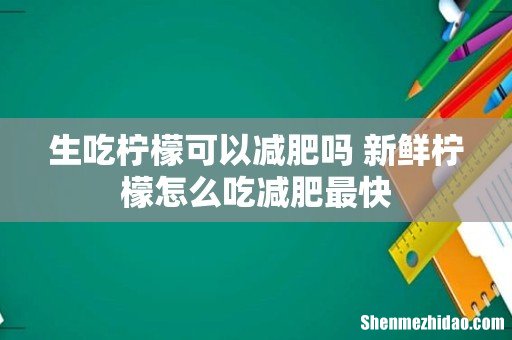 生吃柠檬可以减肥吗 新鲜柠檬怎么吃减肥最快