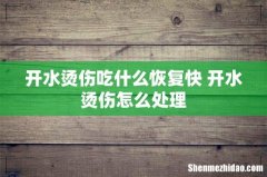 开水烫伤吃什么恢复快 开水烫伤怎么处理
