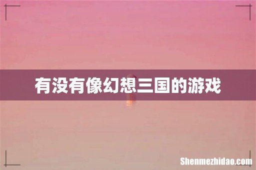 有没有像幻想三国的游戏