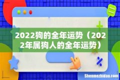 2022年属狗人的全年运势 2022狗的全年运势