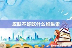皮肤不好吃什么维生素