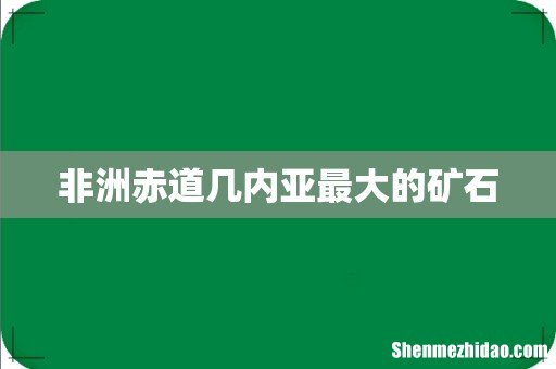 非洲赤道几内亚最大的矿石