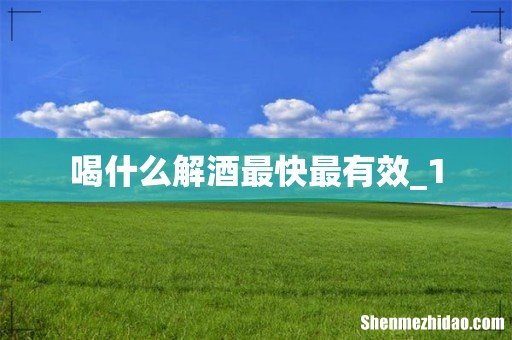 喝什么解酒最快最有效_1