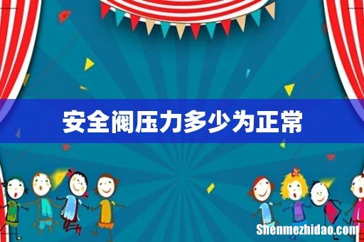 安全阀压力多少为正常