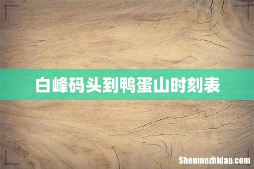 白峰码头到鸭蛋山时刻表