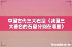 我国三大著名的石窟分别在哪里 中国古代三大石窟