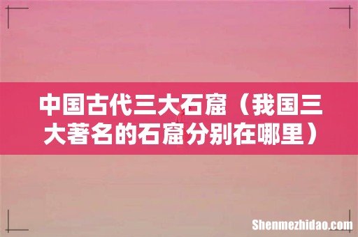 我国三大著名的石窟分别在哪里 中国古代三大石窟