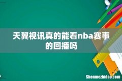 天翼视讯真的能看nba赛事的回播吗