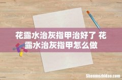 花露水治灰指甲治好了 花露水治灰指甲怎么做