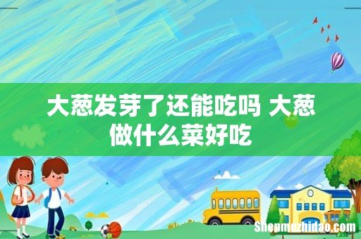 大葱发芽了还能吃吗 大葱做什么菜好吃