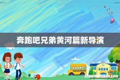 奔跑吧兄弟黄河篇新导演