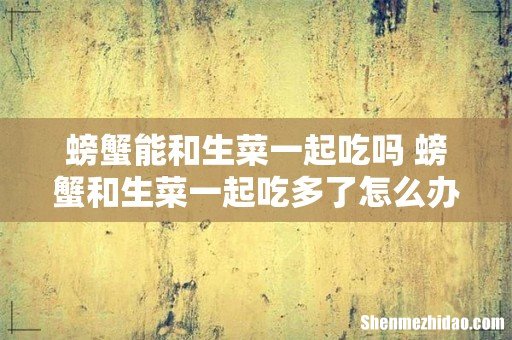 螃蟹能和生菜一起吃吗 螃蟹和生菜一起吃多了怎么办