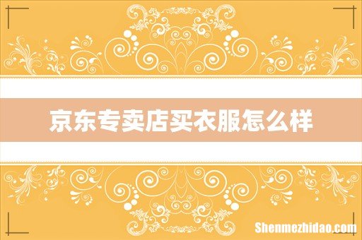 京东专卖店买衣服怎么样