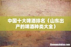 山东出产的啤酒种类大全 中国十大啤酒排名
