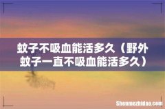 野外蚊子一直不吸血能活多久 蚊子不吸血能活多久