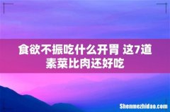 食欲不振吃什么开胃 这7道素菜比肉还好吃