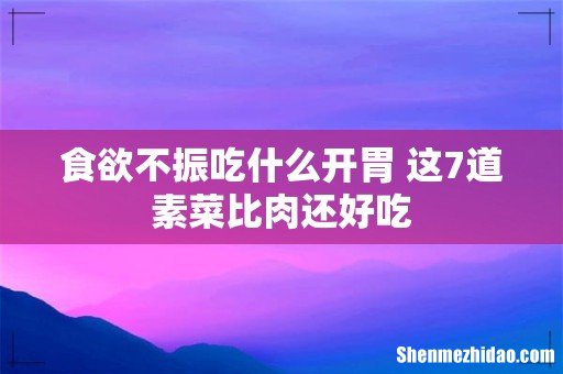 食欲不振吃什么开胃 这7道素菜比肉还好吃