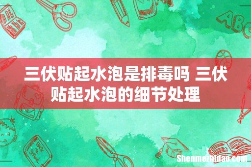 三伏贴起水泡是排毒吗 三伏贴起水泡的细节处理