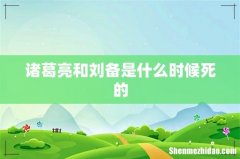 诸葛亮和刘备是什么时候死的