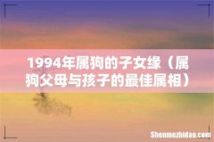 属狗父母与孩子的最佳属相 1994年属狗的子女缘