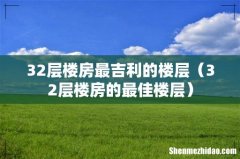 32层楼房的最佳楼层 32层楼房最吉利的楼层