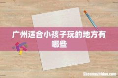 广州适合小孩子玩的地方有哪些