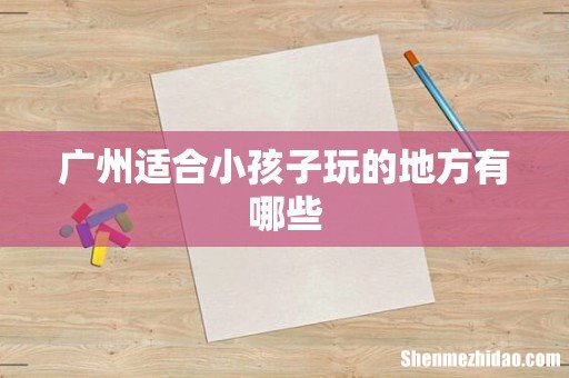 广州适合小孩子玩的地方有哪些
