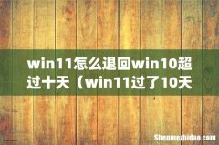 win11怎么退回win10超过十天（win11过了10天怎么退回win10)