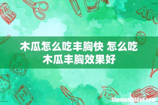 木瓜怎么吃丰胸快 怎么吃木瓜丰胸效果好