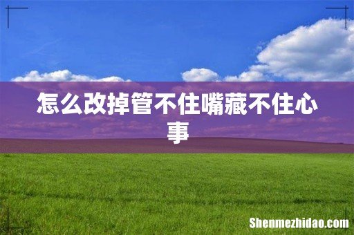 怎么改掉管不住嘴藏不住心事