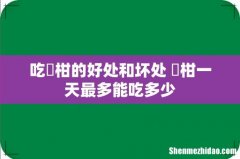 吃椪柑的好处和坏处 椪柑一天最多能吃多少