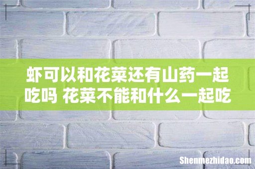 虾可以和花菜还有山药一起吃吗 花菜不能和什么一起吃