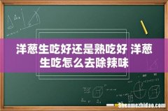 洋葱生吃好还是熟吃好 洋葱生吃怎么去除辣味