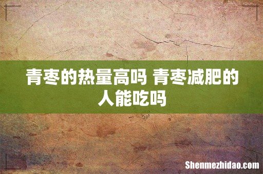 青枣的热量高吗 青枣减肥的人能吃吗
