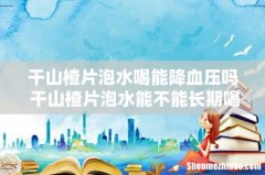 干山楂片泡水喝能降血压吗 干山楂片泡水能不能长期喝