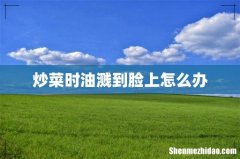 炒菜时油溅到脸上怎么办
