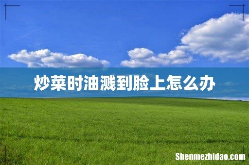 炒菜时油溅到脸上怎么办