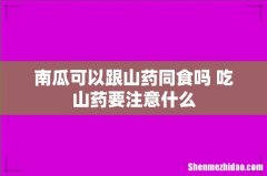 南瓜可以跟山药同食吗 吃山药要注意什么