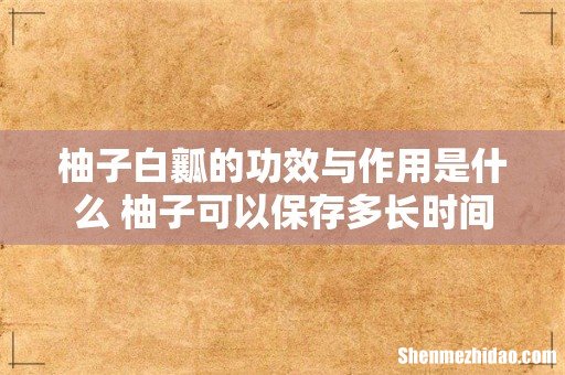 柚子白瓤的功效与作用是什么 柚子可以保存多长时间