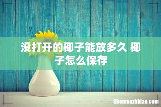 没打开的椰子能放多久 椰子怎么保存