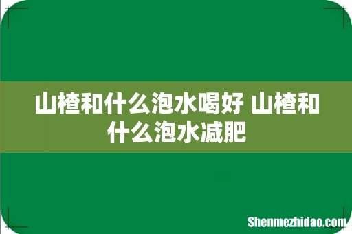 山楂和什么泡水喝好 山楂和什么泡水减肥