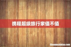 携程超级旅行家值不值