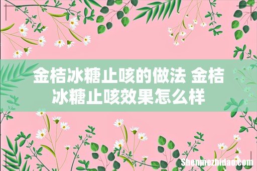 金桔冰糖止咳的做法 金桔冰糖止咳效果怎么样