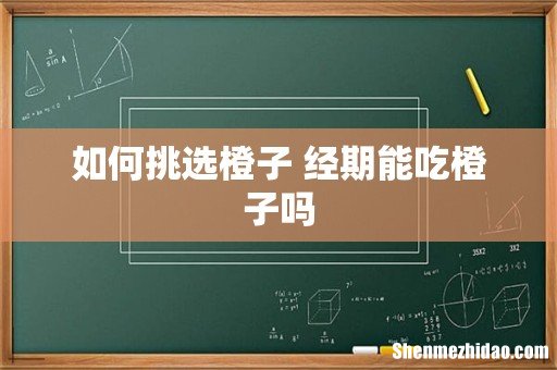 如何挑选橙子 经期能吃橙子吗