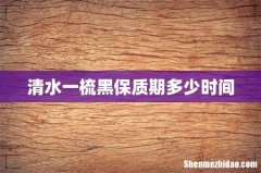 清水一梳黑保质期多少时间