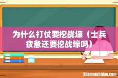 士兵疲惫还要挖战壕吗 为什么打仗要挖战壕