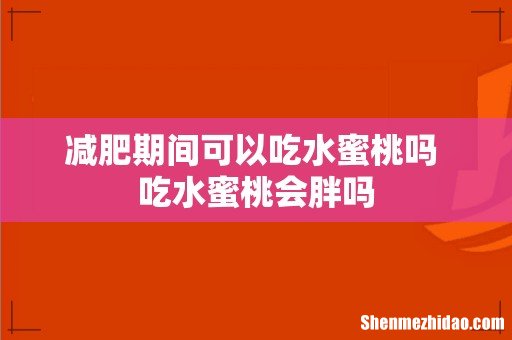 减肥期间可以吃水蜜桃吗 吃水蜜桃会胖吗