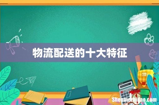 物流配送的十大特征
