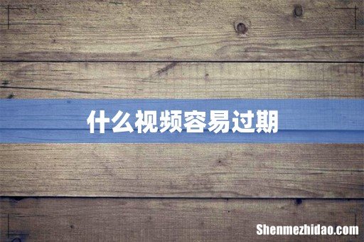 什么视频容易过期