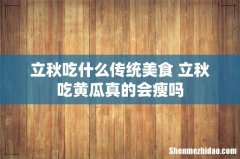 立秋吃什么传统美食 立秋吃黄瓜真的会瘦吗